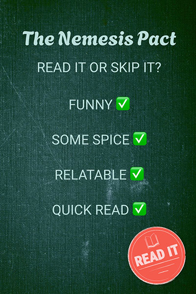 The Nemesis Pact - read it or skip it? Funny - check, some spice- check, relatable - check, quick read - check. Read it!